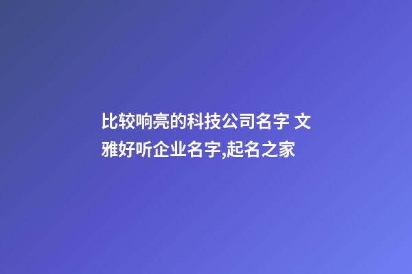 比较响亮的科技公司名字 文雅好听企业名字,起名之家-第1张-公司起名-玄机派